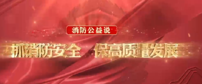 消防公益说 | 抓消防安全 保高质量发展