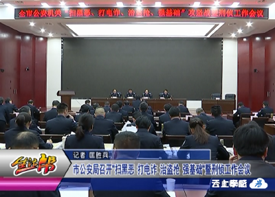 市公安局召开扫黑恶 打电诈 治盗抢 强基础暨刑侦工作会议