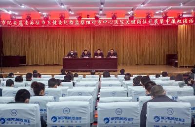 市纪委监委派驻市卫健委纪检监察组在市中心医院开展集中廉政谈话