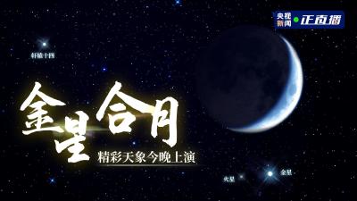 直播|肉眼可见！金星合月精彩天象今晚上演