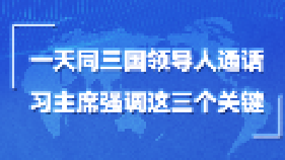 第一报道｜一天同三国领导人通话，习主席强调这三个关键