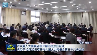 市六届人大常委会召开第63次主任会议 决定于10月29日召开市六届人大常委会第三十八次会议 