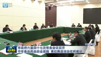 市政府六届四十七次常务会议召开 守牢食品药品安全底线  高位推进法治政府建设 