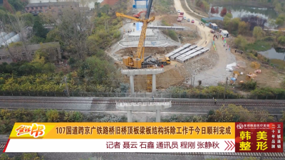 107国道跨京广铁路桥旧桥顶板梁板结构拆除工作于今日顺利完成
