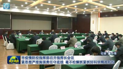 市疫情防控指挥部召开指挥长会议 紧思想严措施强责任守底线 毫不松懈抓紧抓好科学精准防控