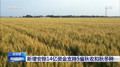  财政部一次性新增安排14亿元 支持5省秋收和秋冬种