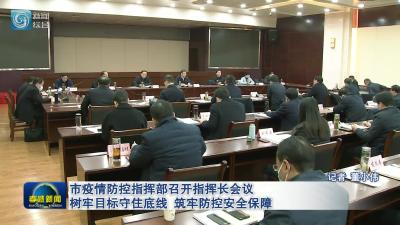 市疫情防控指挥部召开指挥长会议 树牢目标守住底线    筑牢防控安全保障 
