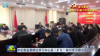 市纪委监委理论学习中心组（扩大）举行学习研讨活动