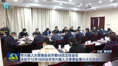 市六届人大常委会召开第64次主任会议 决定于12月16日召开市六届人大常委会第三十九次会议 