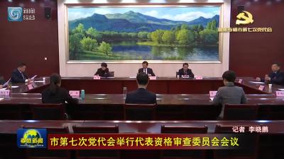 市第七次党代会举行代表资格审查委员会会议