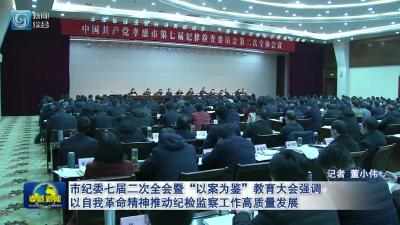 市纪委七届二次全会暨“以案为鉴”教育大会强调 以自我革命精神推动纪检监察工作高质量发展 