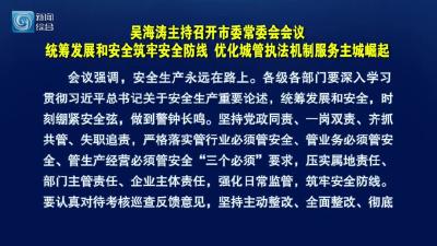 吴海涛主持召开市委常委会会议  统筹发展和安全筑牢安全防线 优化城管执法机制服务主城崛起