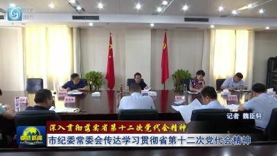 深入贯彻落实省第十二次党代会精神|市纪委常委会传达学习贯彻省第十二次党代会精神