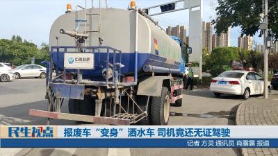 [民生视点]报废车“变身”洒水车 司机竟还无证驾驶