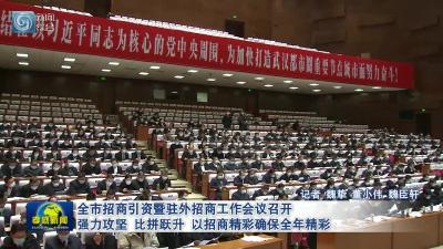 全市招商引资暨驻外招商工作会议召开 强力攻坚 比拼跃升 以招商精彩确保全年精彩 