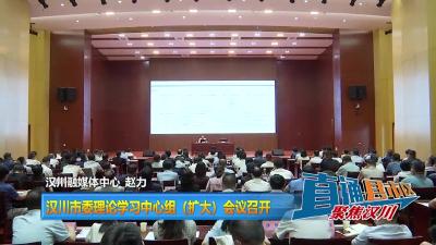 【直通县市区】汉川市委理论学习中心组（扩大）会议召开