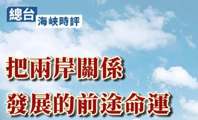总台海峡时评：把两岸关系发展的前途命运牢牢掌握在两岸中国人手中
