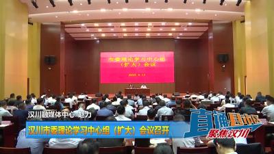 【直通县市区】汉川市委理论学习中心组（扩大）会议召开