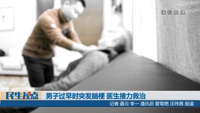 【民生视点】男子过早时突发脑梗 医生接力救治