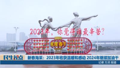 【民生视点】新春海采：2023年收获温暖和感动  2024年继续加油干