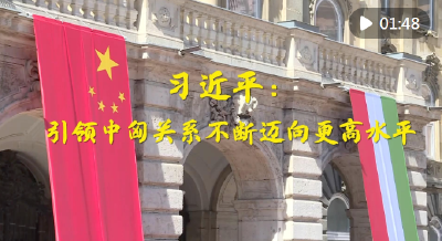 第1视点｜习近平：引领中匈关系不断迈向更高水平