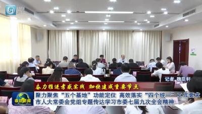 聚力聚焦“五个基地”功能定位 高效落实“四个统一”工作要求 市人大常委会党组专题传达学习市委七届九次全会精神