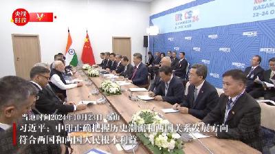 独家视频丨习近平：中印正确把握历史潮流和两国关系发展方向 符合两国和两国人民根本利益