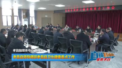 【直通县市区】孝昌县领导调研孝昌县卫生健康重点工作