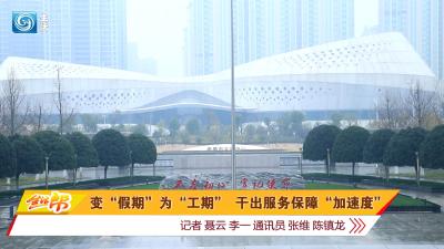 变“假期”为“工期” 干出服务保障“加速度”