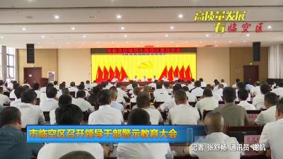 【高质量发展看“三区”】市临空区召开领导干部警示教育大会