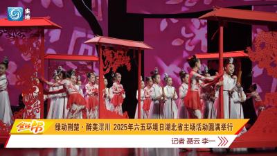 绿动荆楚·醉美澴川 2025年六五环境日湖北主场活动圆满举行