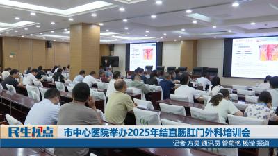 【民生视点】市中心医院举办2025年结直肠肛门外科培训会