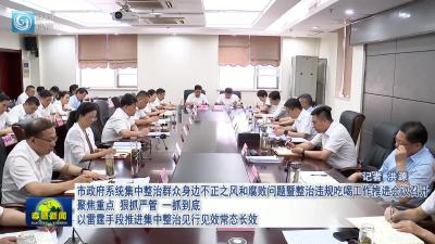 市政府系统集中整治群众身边不正之风和腐败问题暨整治违规吃喝工作推进会议召开 聚焦重点 狠抓严管 一抓到底 以雷霆手段推进集中整治见行见效常态长效