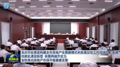 吴庆华在推进构建全市房地产发展新模式和房屋征收工作现场会上强调 抢抓机遇促转型 供需两端齐发力 加快推动房地产市场平稳健康发展
