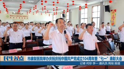 【民生视点】市康复医院举办庆祝中国共产党成立104周年暨“七一”表彰大会