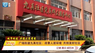 广场街道九真社区：改善人居环境 共创美好社区