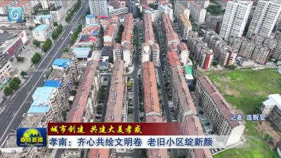 城市创建 共建大美孝感丨 孝南：齐心共绘文明卷 老旧小区绽新颜