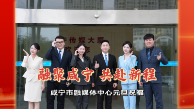 融聚咸宁 共赴新程——咸宁市融媒体中心元旦祝福