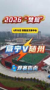 2026“楚超”咸宁赛区首场比赛将于4月18日在咸宁市崇阳县文体中心打响，这份观赛指南建议收藏！