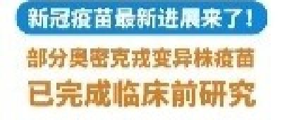 新冠疫苗最新进展来了！部分奥密克戎变异株疫苗已完成临床前研究