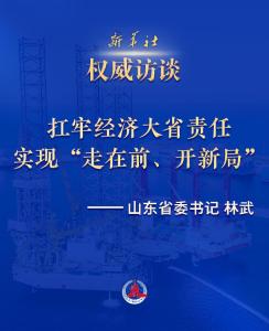 权威访谈·“强信心·抓落实”｜扛牢经济大省责任 实现“走在前、开新局”——访山东省委书记林武