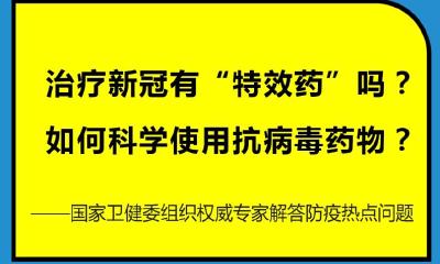 治疗新冠有“特效药”吗？如何科学使用抗病毒药物？——国家卫健委组织权威专家解答防疫热点问题