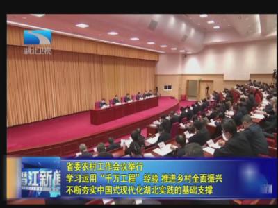 省委农村工作会议举行 学习运用“千万工程”经验 推进乡村全面振兴 不断夯实中国式现代化湖北实践的基础支撑