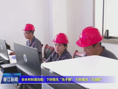 市水利和湖泊局：下好防汛“先手棋”  打好度汛“主动仗”