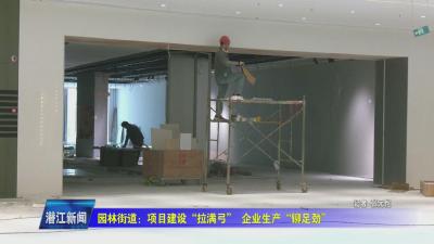 园林街道：项目建设“拉满弓” 企业生产“铆足劲”