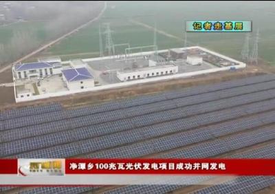 视频丨【记者走基层】 净潭乡100兆瓦光伏发电项目成功并网发电 