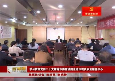【宣讲进行时】 学习贯彻党的二十大精神市委宣讲团走进市现代农业服务中心 