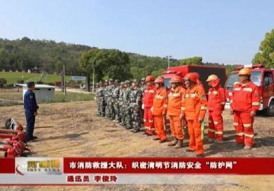 市消防救援大队：织密清明节消防安全“防护网”