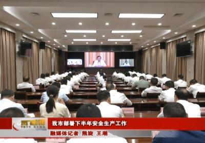 我市部署下半年安全生产工作