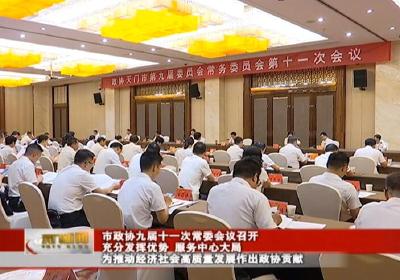 市政协九届十一次常委会议召开  充分发挥优势 服务中心大局  为推动经济社会高质量发展作出政协贡献